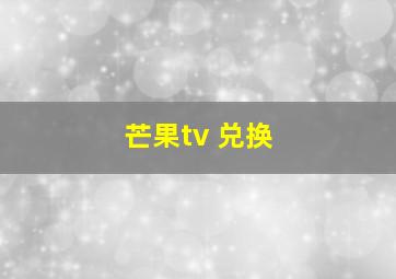 芒果tv 兑换